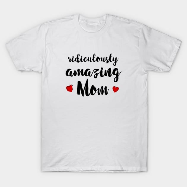 Ridiculously Amazing Mom - gift for mom T-Shirt by Love2Dance